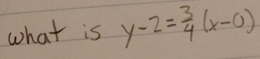 what is y-2= 3/4 (x-0)