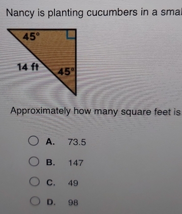 Nancy is planting cucumbers in a smal
Approximately how many square feet is
A. 73.5
B. 147
C. 49
D. 98