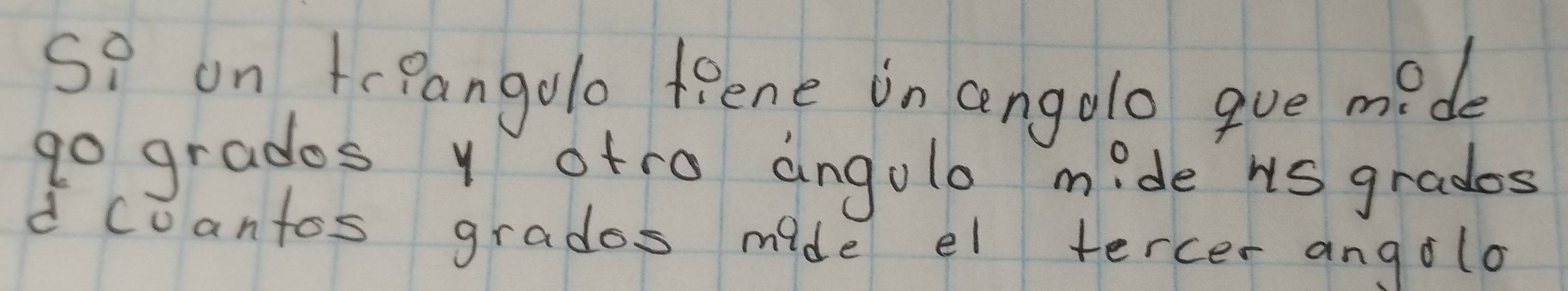 so on tePangolo teene on angolo gve mede
90 grados y ofro angole mide us grados 
d coantos grados mide el tercer angolo