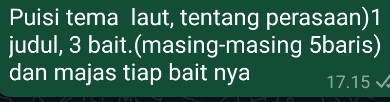 Puisi tema laut, tentang perasaan)1 
judul, 3 bait.(masing-masing 5baris) 
dan majas tiap bait nya
17.15