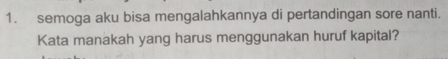 semoga aku bisa mengalahkannya di pertandingan sore nanti. 
Kata manakah yang harus menggunakan huruf kapital?