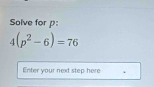 Solve for p :
4(p^2-6)=76
Enter your next step here