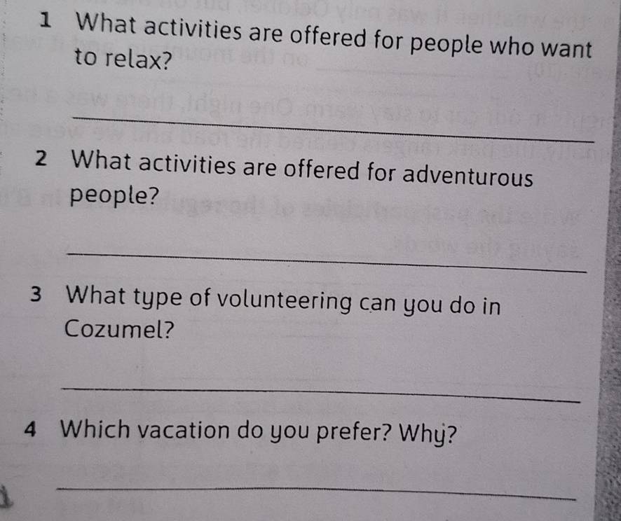 What activities are offered for people who want 
to relax? 
_ 
2 What activities are offered for adventurous 
people? 
_ 
3 What type of volunteering can you do in 
Cozumel? 
_ 
4 Which vacation do you prefer? Why? 
_