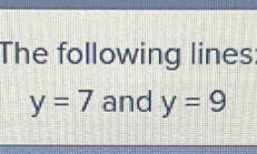 The following lines
y=7 and y=9