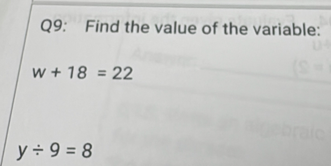 Find the value of the variable:
w+18=22
y/ 9=8