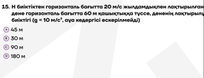 Н биіκтіктен горизонталь баρыιтτа 20 м/с жылдамдыкπен лакτырылган
дене горизонталь багыΙтτа 6Ο м кашыктькка туссе, дененіη лакτырыелу
биіктігi (g=10M/c^2 , αγα κедергіci ескерίлмейдi)
Ⓐ 45 m
Ⓑ 30 m
ⓒ 90 m
Ⓓ 180 m