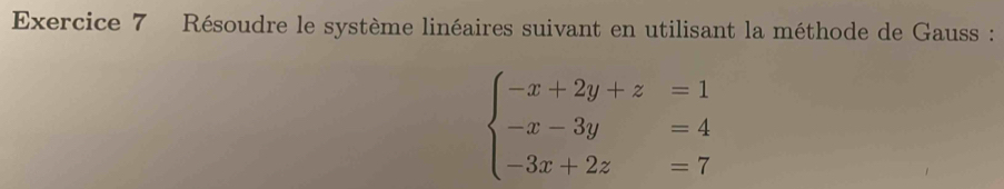 Résoudre le système linéaires suivant en utilisant la méthode de Gauss :
beginarrayl -x+2y+z=1 -x-3y=4 -3x+2z=7endarray.