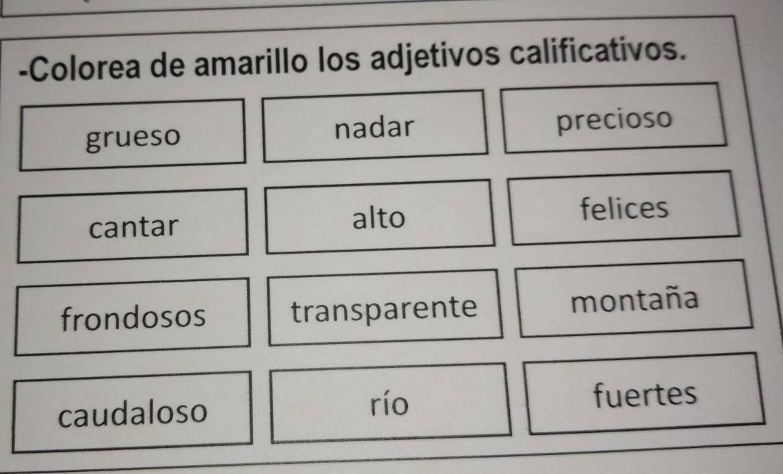 Colorea de amarillo los adjetivos calificativos.
grueso nadar precioso
cantar felices
alto
frondosos transparente montaña
río
caudaloso fuertes