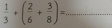  1/3 +( 2/6 + 3/8 )= _