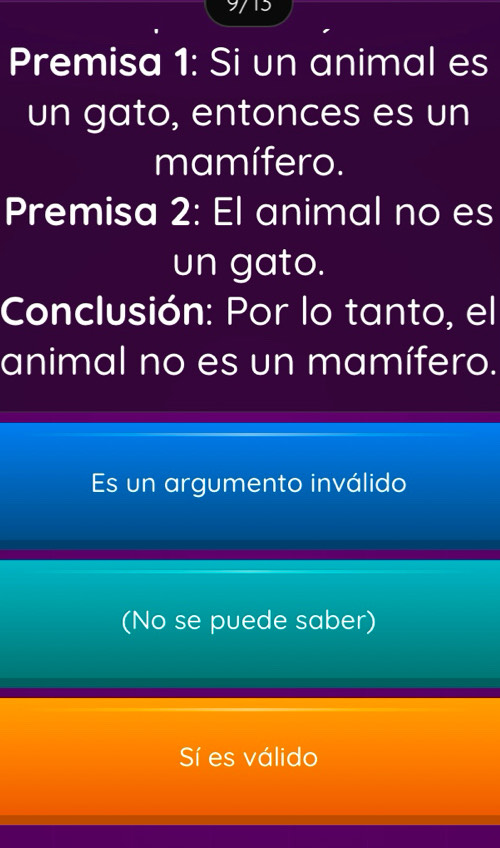 9713
Premisa 1: Si un animal es
un gato, entonces es un
mamífero.
Premisa 2: El animal no es
un gato.
Conclusión: Por lo tanto, el
animal no es un mamífero.
Es un argumento inválido
(No se puede saber)
Sí es válido