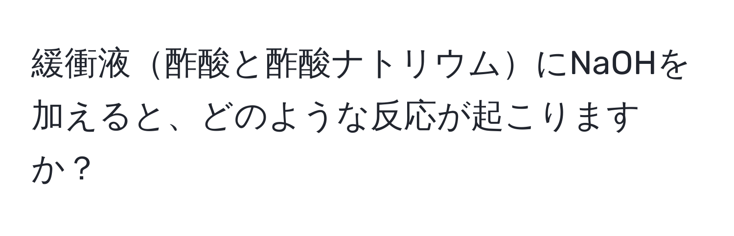 緩衝液酢酸と酢酸ナトリウムにNaOHを加えると、どのような反応が起こりますか？