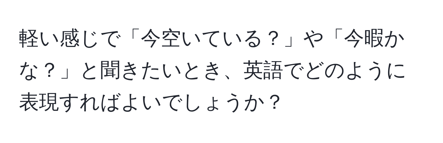 軽い感じで「今空いている？」や「今暇かな？」と聞きたいとき、英語でどのように表現すればよいでしょうか？