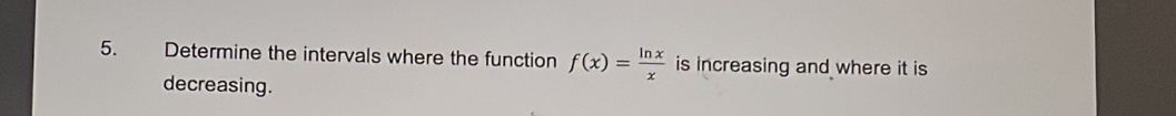 Determine the intervals where the function f(x)= ln x/x  is increasing and where it is 
decreasing.