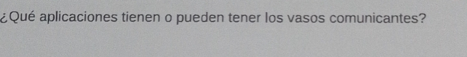 ¿Qué aplicaciones tienen o pueden tener los vasos comunicantes?