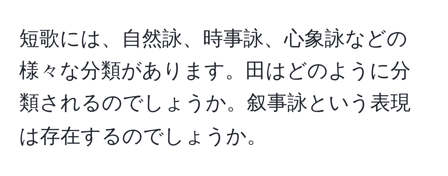 短歌には、自然詠、時事詠、心象詠などの様々な分類があります。田はどのように分類されるのでしょうか。叙事詠という表現は存在するのでしょうか。