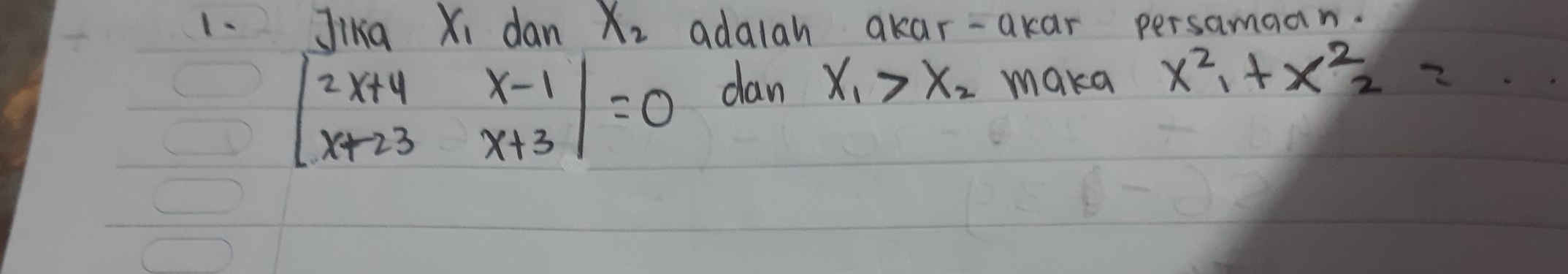 Jika Xi dan x_2 adalah akar-akar persamaan.
beginvmatrix 2x+4&x-1 x+23&x+3endvmatrix =0
dan x_1>x_2 maka x^2_1+x^2_2=