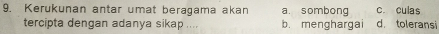 Kerukunan antar umat beragama akan a. sombong c. culas
tercipta dengan adanya sikap .... b. menghargai d. toleransi