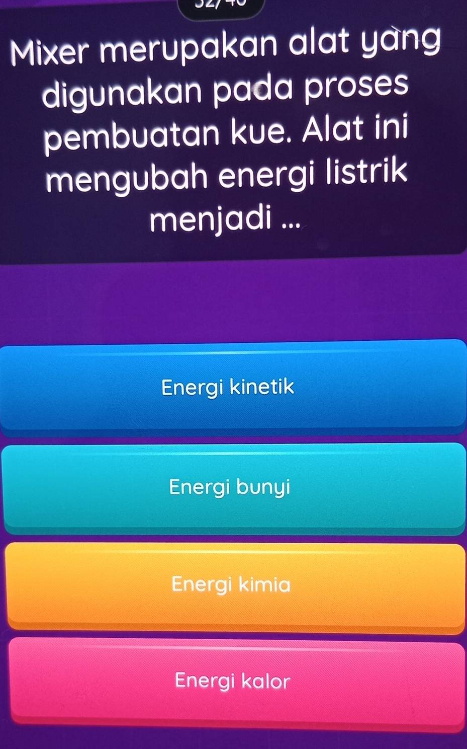 Mixer merupakan alat yang
digunakan pada proses
pembuatan kue. Alat ini
mengubah energi listrik
menjadi ...
Energi kinetik
Energi bunyi
Energi kimia
Energi kalor