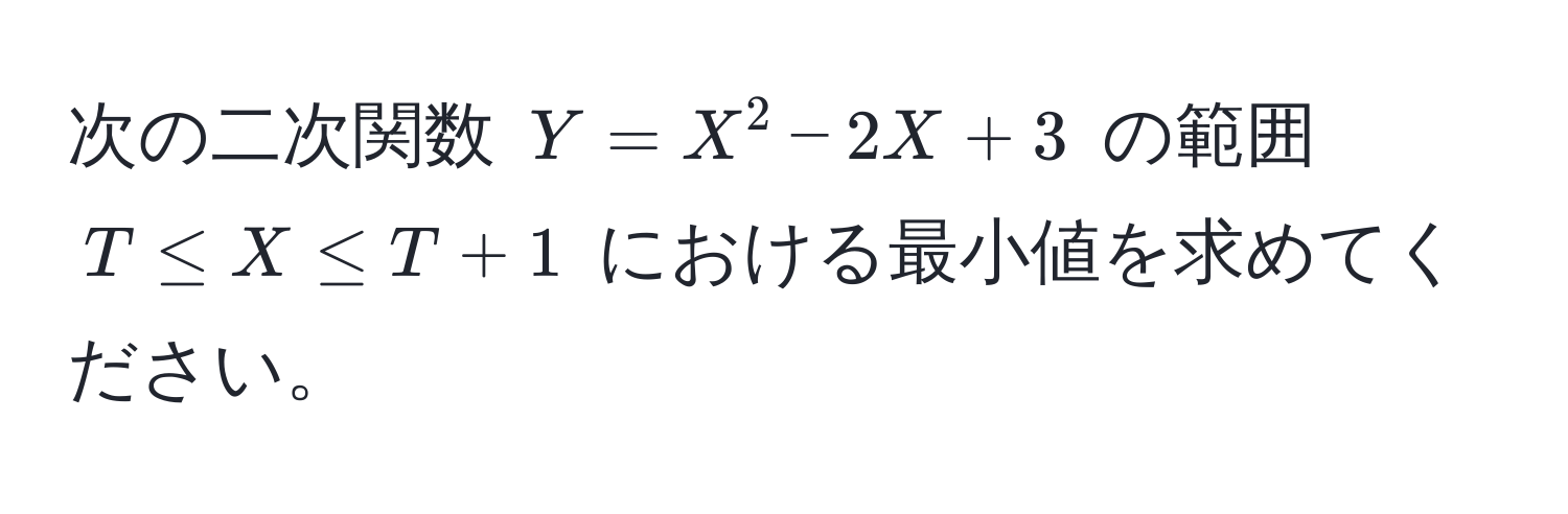 次の二次関数 $Y = X^2 - 2X + 3$ の範囲 $T ≤ X ≤ T + 1$ における最小値を求めてください。