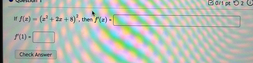 Question 0/1 pt つ 2 
If f(x)=(x^2+2x+8)^2 , then f'(x)=□
f'(1)=□
Check Answer