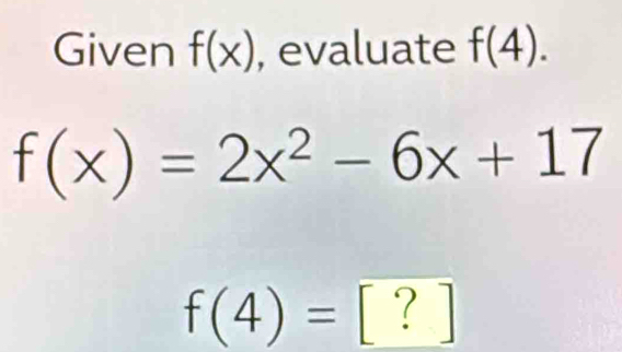 Given f(x) , evaluate f(4).
f(x)=2x^2-6x+17
f(4)= [ ? ]