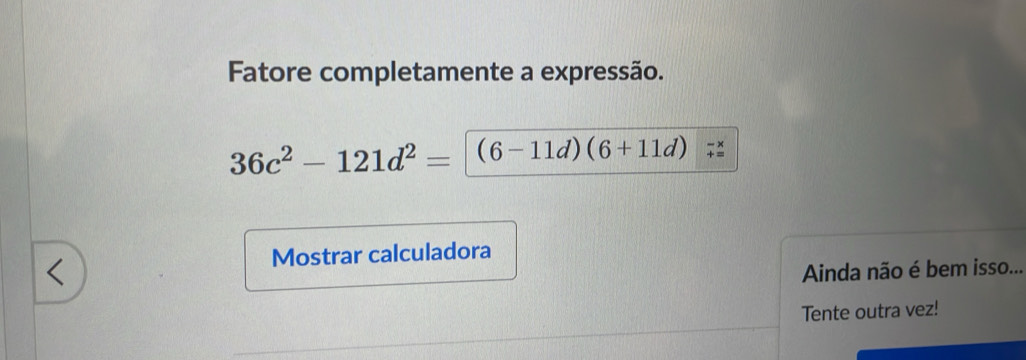 Resolvido:Fatore completamente a expressão. 36c^2-121d^2= (6-11d)(6+11d ...