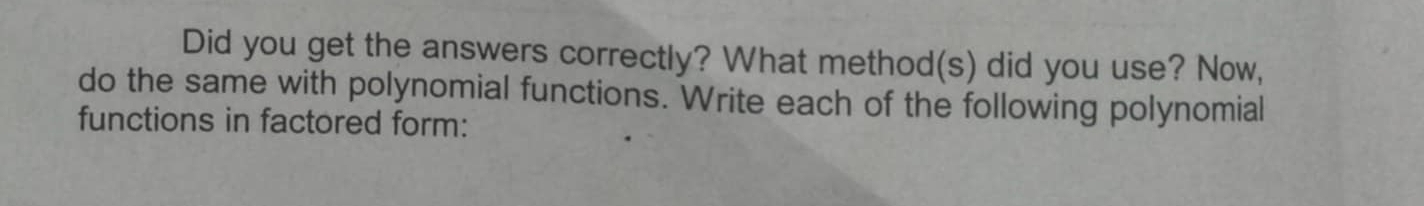 Did you get the answers correctly? What method(s) did you use? Now, 
do the same with polynomial functions. Write each of the following polynomial 
functions in factored form: