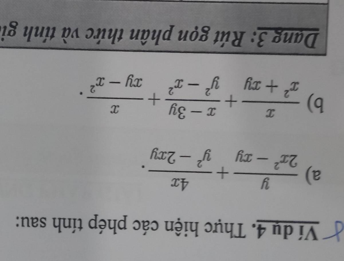 Ví dụ 4. Thực hiện các phép tính sau:
a)  y/2x^2-xy + 4x/y^2-2xy . 
b)  x/x^2+xy + (x-3y)/y^2-x^2 + x/xy-x^2 . 
Dang 3: Rút gọn phân thức và tính gi