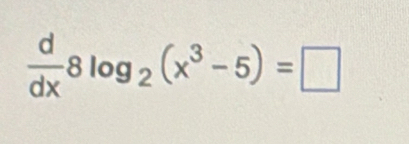  d/dx 8log _2(x^3-5)=□