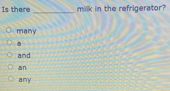 Is there milk in the refrigerator?
_
many
a
and
an
any