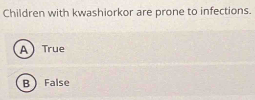 Children with kwashiorkor are prone to infections.
A True
B False