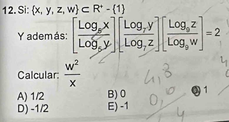 Si:  x,y,z,w ⊂ R^+- 1
Y además: [frac log _5xlog _5y][frac log _7ylog _7z][frac log _9zlog _9w]=2
Calcular:  w^2/x 
A) 1/2 B) 0
1
D) -1/2 E) -1