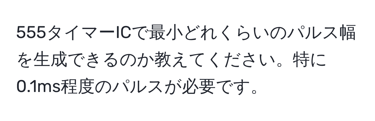 555タイマーICで最小どれくらいのパルス幅を生成できるのか教えてください。特に0.1ms程度のパルスが必要です。