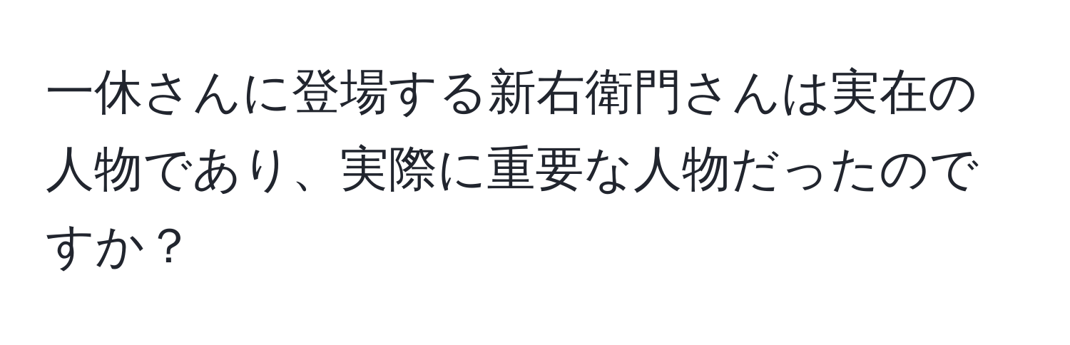 一休さんに登場する新右衛門さんは実在の人物であり、実際に重要な人物だったのですか？