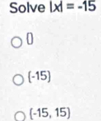 Solve |x|=-15
0
(-15 0
(-15,15)