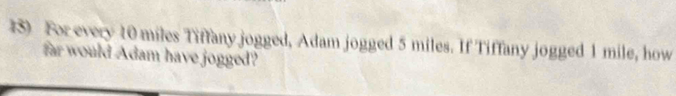 For every 10 miles Tiffany jogged, Adam jogged 5 miles. If Tiffany jogged 1 mile, how 
far would Adam have jogged?