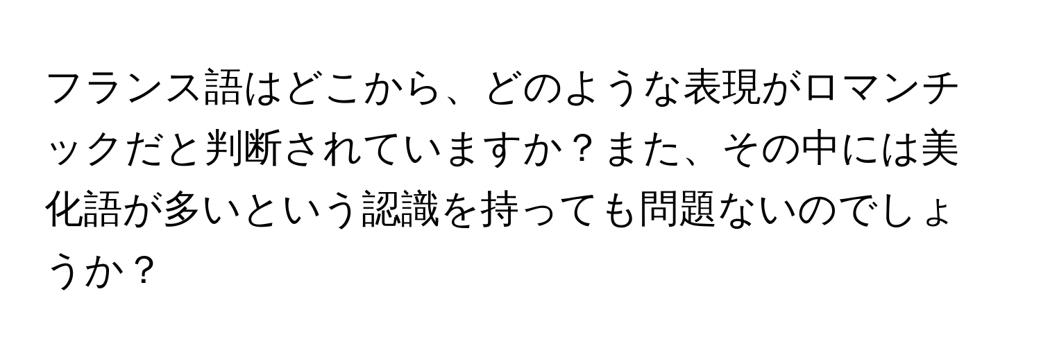 フランス語はどこから、どのような表現がロマンチックだと判断されていますか？また、その中には美化語が多いという認識を持っても問題ないのでしょうか？