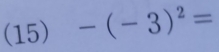 (15) -(-3)^2=