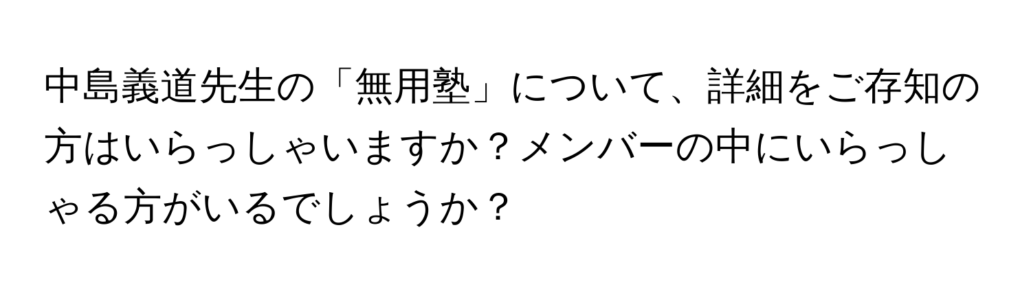 中島義道先生の「無用塾」について、詳細をご存知の方はいらっしゃいますか？メンバーの中にいらっしゃる方がいるでしょうか？