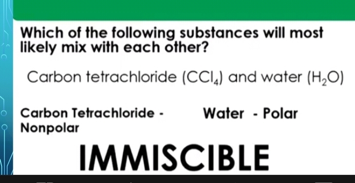 Which of the following substances will most
likely mix with each other?
Carbon tetrachloride (CCl_4) and water (H_2O)
Carbon Tetrachloride - Water - Polar
Nonpolar
IMMISCIBLE