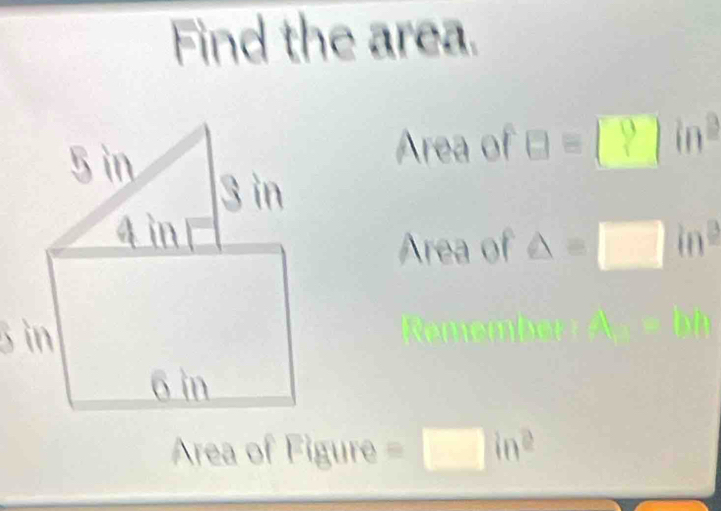 Find the area. 
Area of □ =□ in^2
Area of △ =□ in^2
Area of Figure =□ in^2