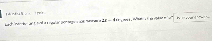 Fill in the Blank 1 point 
Each interior angle of a regular pentagon has measure 2x+4 degrees. What is the value of x? type your answer....