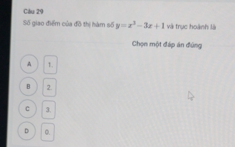 Số giao điểm của đồ thị hàm số y=x^3-3x+1 và trục hoành là
Chọn một đáp án đúng
A 1.
B 2.
C 3.
D 0.