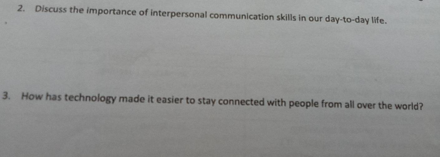 Discuss the importance of interpersonal communication skills in our day -to-day life. 
3. How has technology made it easier to stay connected with people from all over the world?