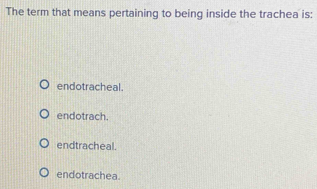 The term that means pertaining to being inside the trachea is:
endotracheal.
endotrach.
endtracheal.
endotrachea.