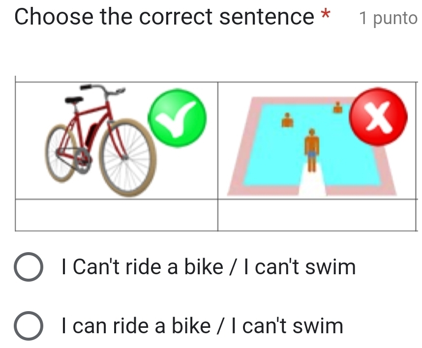 Choose the correct sentence * 1 punto
I Can't ride a bike / I can't swim
I can ride a bike / I can't swim