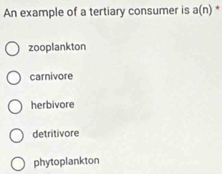 An example of a tertiary consumer is a(n) *
zooplankton
carnivore
herbivore
detritivore
phytoplankton