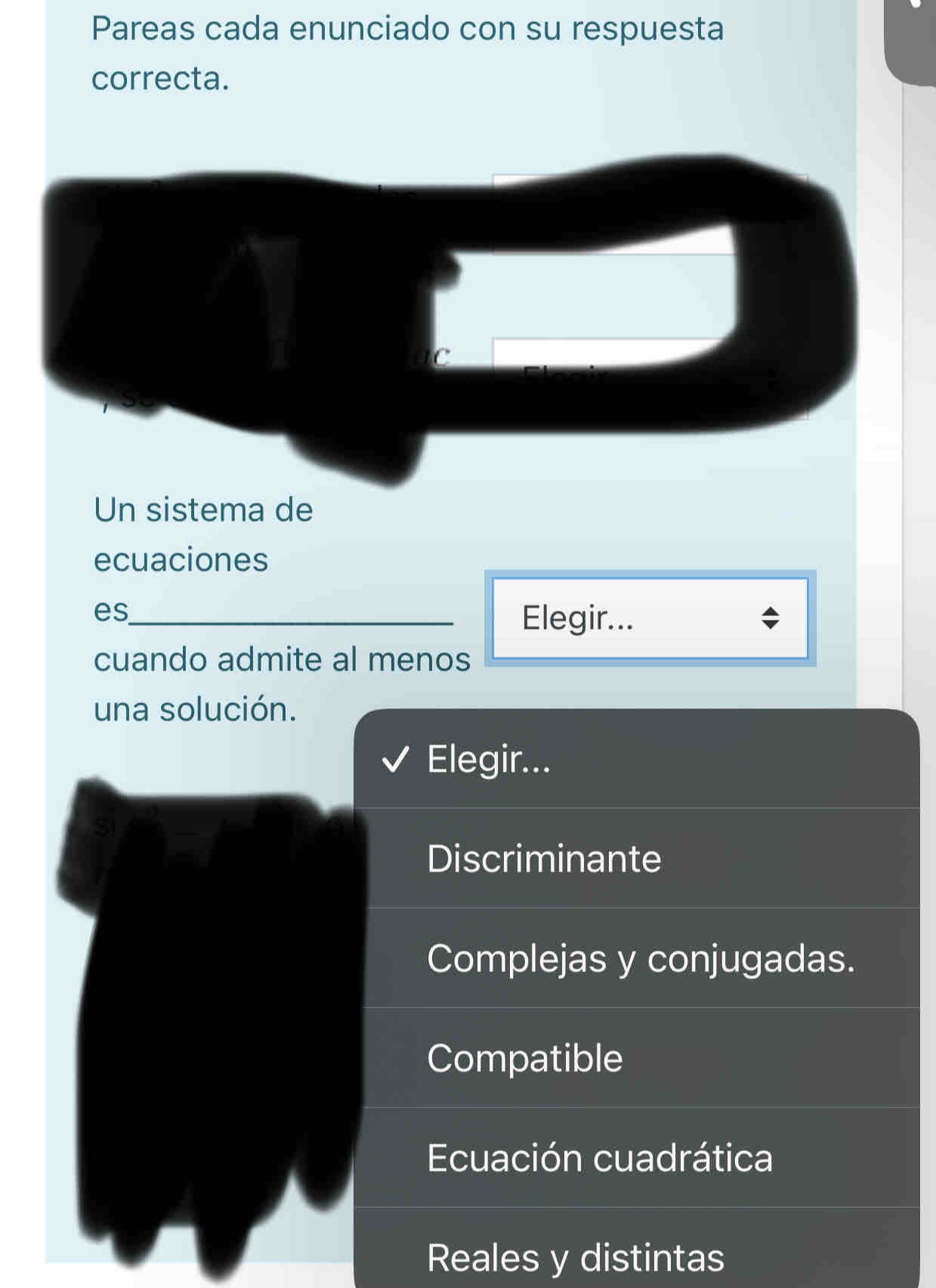 Pareas cada enunciado con su respuesta
correcta.
C
Un sistema de
ecuaciones
es_ Elegir...
cuando admite al menos
una solución.
Elegir...
Discriminante
Complejas y conjugadas.
Compatible
Ecuación cuadrática
Reales y distintas