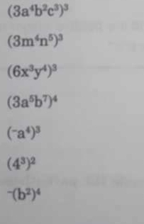 (3a^4b^2c^3)^3
(3m^4n^5)^3
(6x^3y^4)^3
(3a^5b^7)^4
(^-a^4)^3
(4^3)^2^(-(b^2))^4