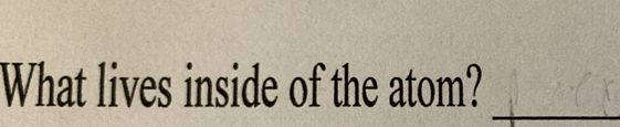 What lives inside of the atom? 
_